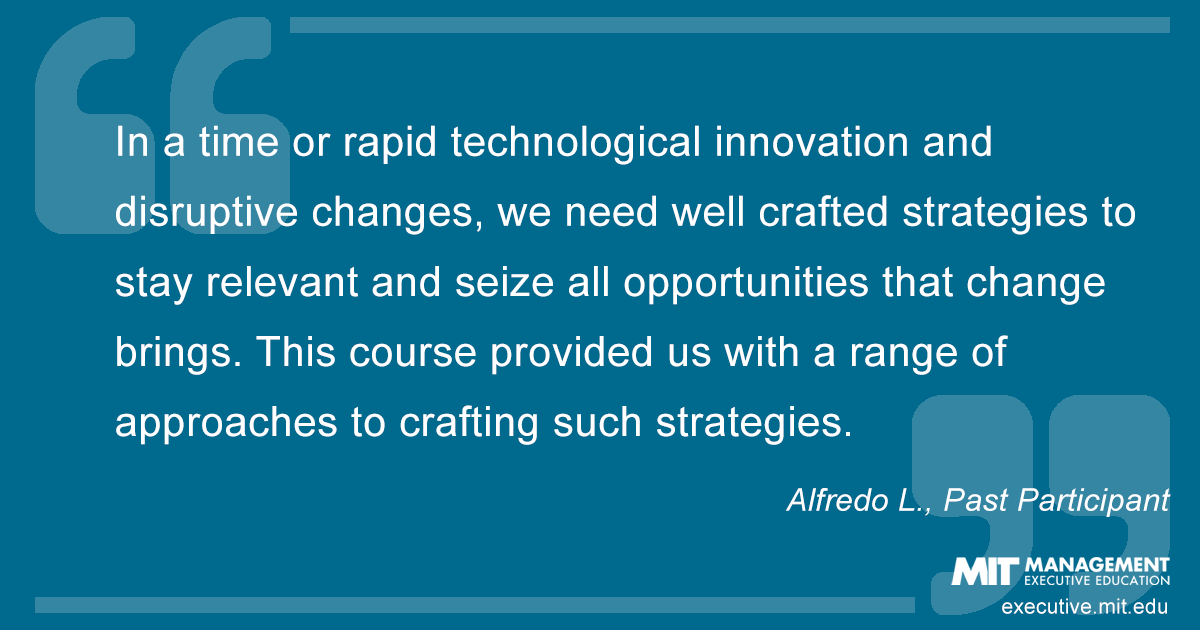 Quote from past participant: "In a time of rapid technological innovation and disruptive changes, we need well crafted strategies to stay relevant and seize all opportunities that change brings. This course provided us with a range of approaches to crafting such strategies."