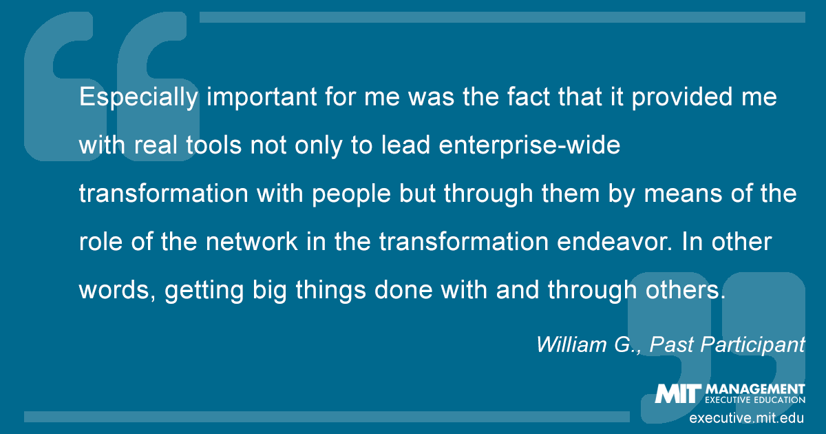 Especially important for me was the fact that it provided me with real tools not only to lead enterprise-wide transformation with people but through them by means of the role of the network in the transformation endeavor. In other words, getting big things done with and through others.