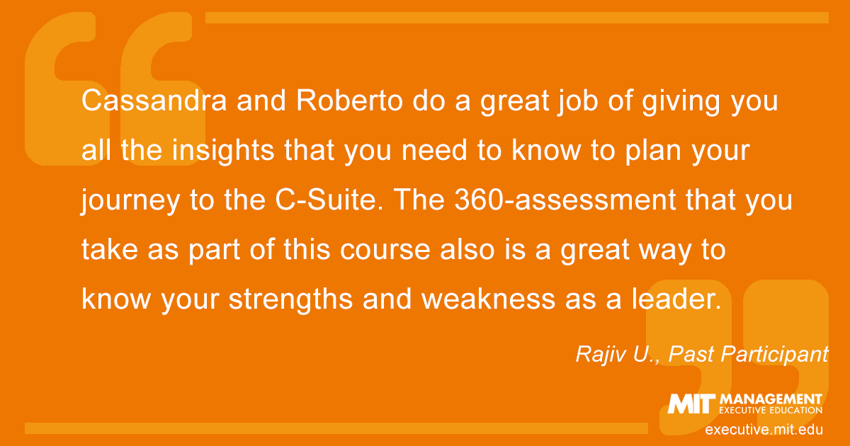 Cassandra and Roberto do a great job of giving you all the insights that you need to know to plan your journey to the C-Suite. The 360-assessment that you take as part of this course also is a great way to know your strengths and weakness as a leader.