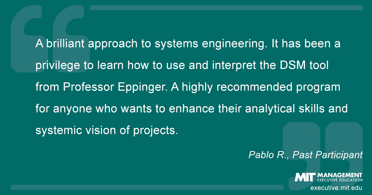 A brilliant approach to systems engineering. It has been a privilege to learn how to use and interpret the DSM tool from Professor Eppinger. Also, the approach to agile methodologies has been outstanding. A highly recommended program for anyone who wants to enhance their analytical skills and systemic vision of projects.