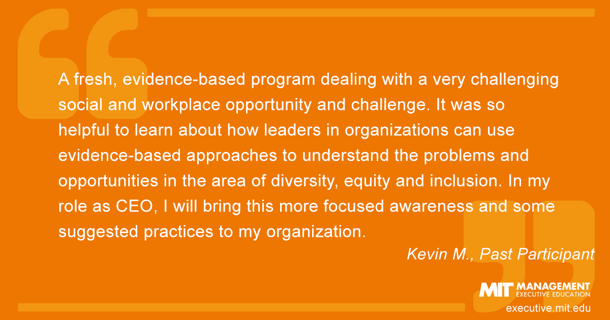 A fresh, evidence-based program dealing with a very challenging social and workplace opportunity and challenge. It was so helpful to learn about how leaders in organizations can use evidence-based approaches to understand the problems and opportunities in the area of diversity, equity and inclusion. In my role as CEO, I will bring this more focused awareness and some suggested practices to my organization.